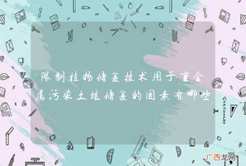限制植物修复技术用于重金属污染土壤修复的因素有哪些