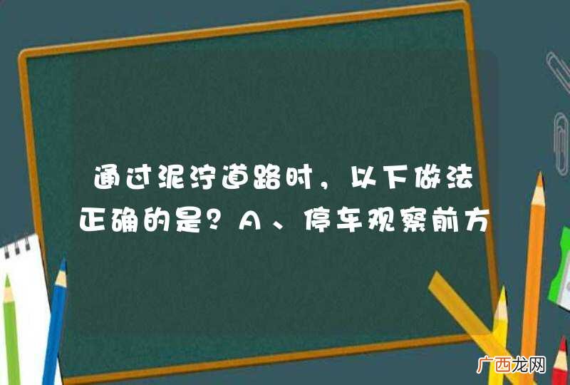 通过泥泞道路时，以下做法正确的是？A、停车观察前方道路B、避免使用行车制动C、尽量避免中途换挡D、提前换入低速挡_答案是ABCD