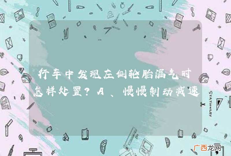 行车中发现左侧轮胎漏气时怎样处置？A、慢慢制动减速B、迅速制动减速C、迅速向右转向D、采取紧急制动_答案是A