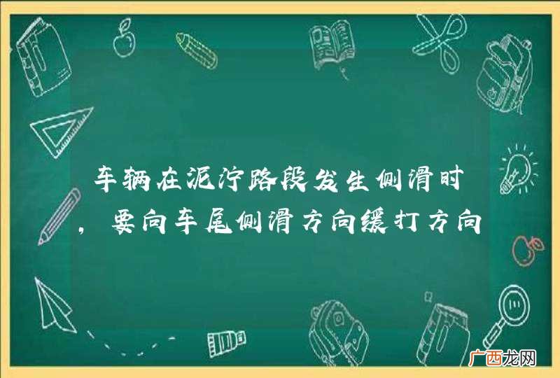 车辆在泥泞路段发生侧滑时，要向车尾侧滑方向缓打方向盘修正。_答案是对