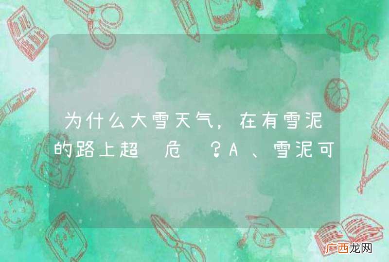 为什么大雪天气，在有雪泥的路上超车危险？A、雪泥可以增加轮胎的附着力B、飞起的雪泥使视线不好C、雪泥下的路面更容易打滑D、遇紧急情况制动距离长_答案是BCD