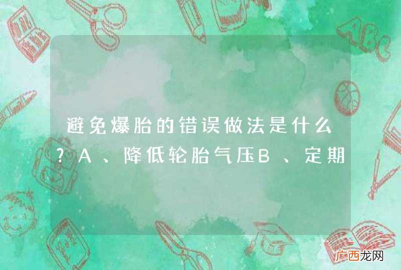 避免爆胎的错误做法是什么？A、降低轮胎气压B、定期检查轮胎C、及时清理轮胎沟槽里的异物D、更换掉有裂纹或有很深损伤的轮胎_答案是A