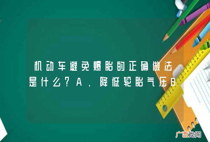 机动车避免爆胎的正确做法是什么？A、降低轮胎气压B、定期检查轮胎C、及时清理轮胎沟槽内的异物D、更换掉有裂纹或损伤的轮胎_答案是BCD