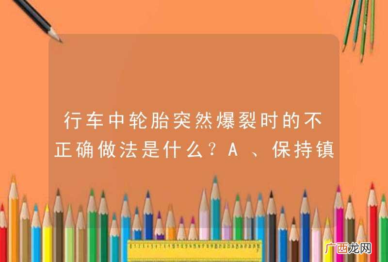 行车中轮胎突然爆裂时的不正确做法是什么？A、保持镇静，缓抬加速踏板B、紧握转向盘，控制机动车直线行驶C、采取紧急制动，在最短的时间内停车D、待车速降低后，再轻踏制动踏板_答案是C