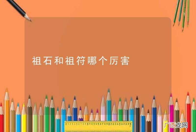 祖石和祖符哪个厉害