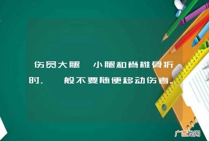 伤员大腿、小腿和脊椎骨折时，一般不要随便移动伤者。_答案是对