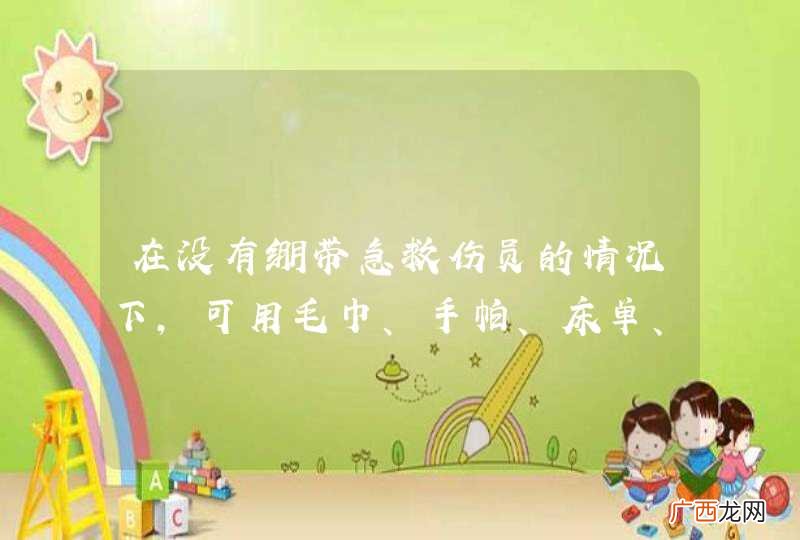 在没有绷带急救伤员的情况下，可用毛巾、手帕、床单、长筒尼龙袜子等代替绷带包扎。_答案是对