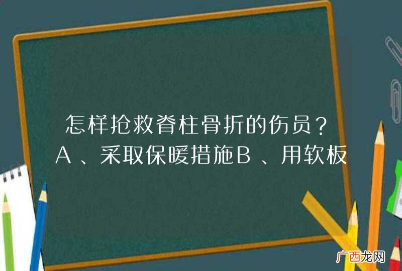 怎样抢救脊柱骨折的伤员？A、采取保暖措施B、用软板担架运送C、用三角巾固定D、扶持伤者移动_答案是C