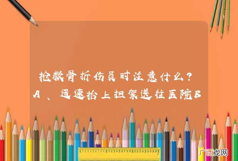 抢救骨折伤员时注意什么?A、迅速抬上担架送往医院B、适当调整损伤时的姿势C、用绷带对骨折部位进行包扎D、不要移动身体骨折部位_答案是D