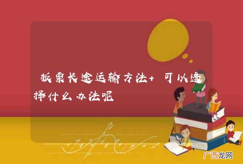 板栗长途运输方法 可以选择什么办法呢