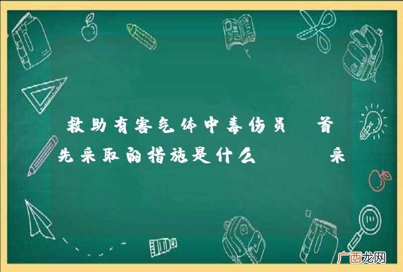 救助有害气体中毒伤员，首先采取的措施是什么？A、采取保暖措施B、将伤员转移到有新鲜空气的地方C、进行人工呼吸D、进行胸外心脏按压_答案是B