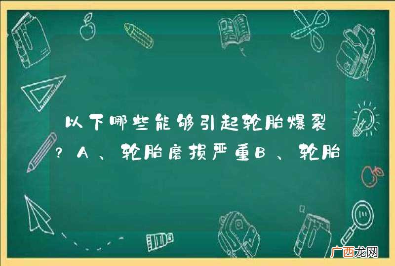 以下哪些能够引起轮胎爆裂？A、轮胎磨损严重B、轮胎气压过高C、尖锐物体刺伤轮胎D、车辆超载超员_答案是ABCD