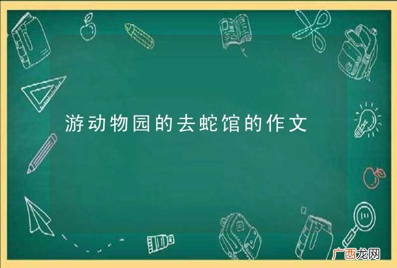 游动物园的去蛇馆的作文
