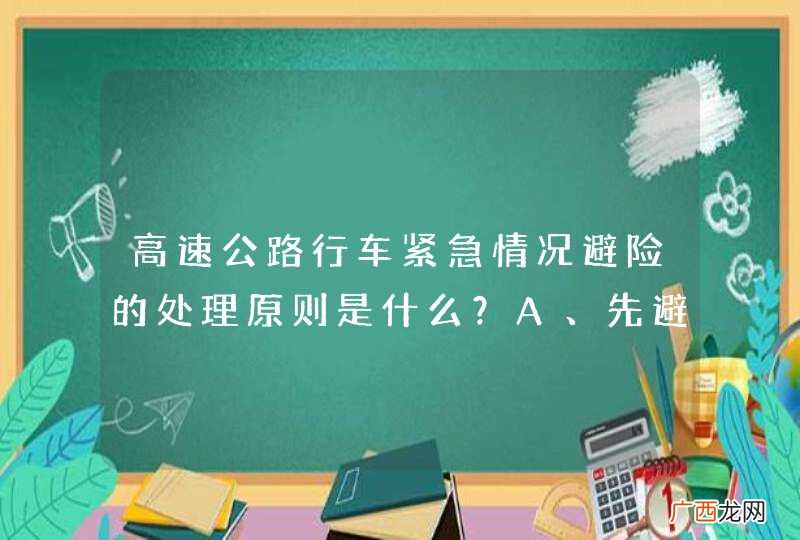 高速公路行车紧急情况避险的处理原则是什么?A、先避车后避物B、先避人后避物C、先避车后避人D、先避物后避人_答案是B