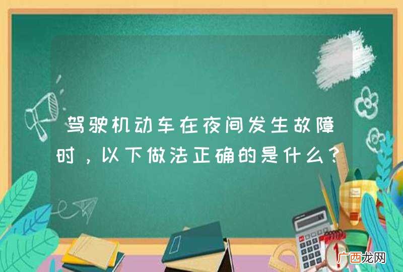 驾驶机动车在夜间发生故障时，以下做法正确的是什么？A、选择安全区域停车B、开启危险报警闪光灯、示廓灯和后位灯C、按规定设置警告标志D、给朋友打电话，坐在车内等待救援_答案是ABC