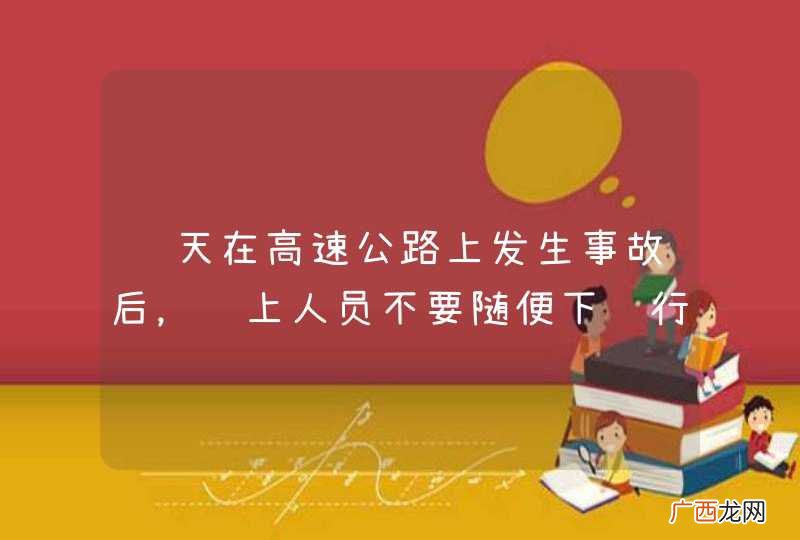 雾天在高速公路上发生事故后，车上人员不要随便下车行走。_答案是错