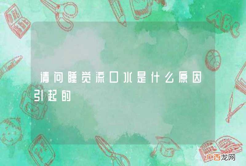 请问睡觉流口水是什么原因引起的