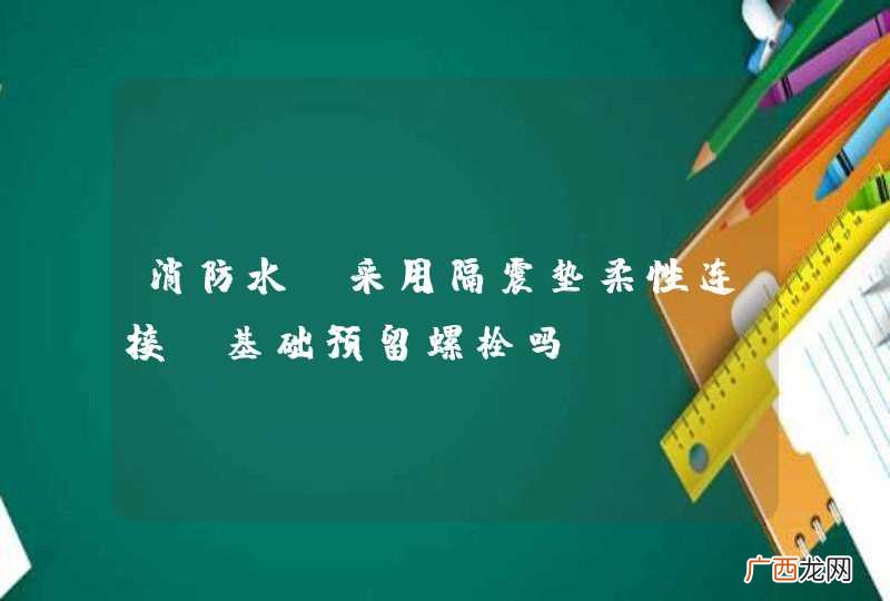 消防水泵采用隔震垫柔性连接，基础预留螺栓吗
