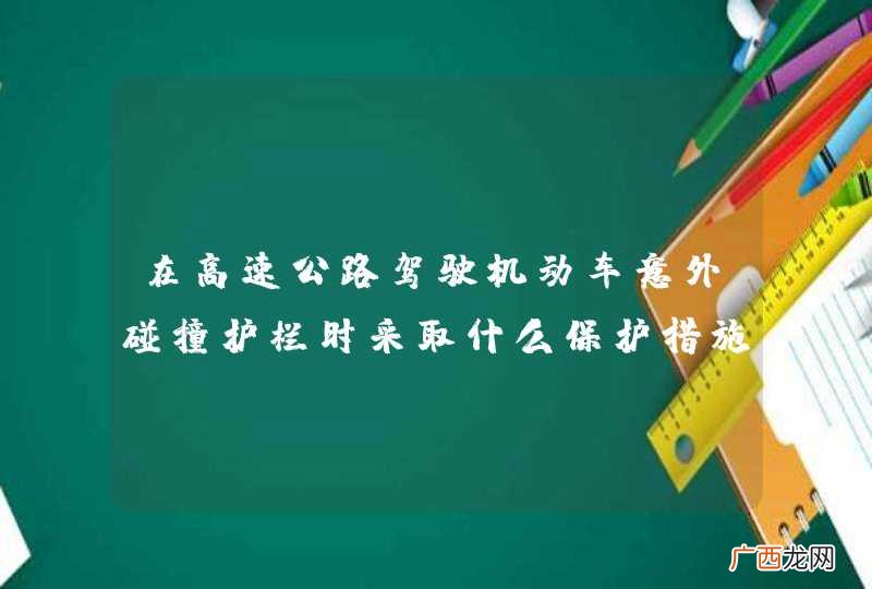 在高速公路驾驶机动车意外碰撞护栏时采取什么保护措施？A、握紧转向盘，适量修正B、迅速向相反方向转向C、迅速采取紧急制动D、迅速向碰撞一侧转向_答案是A