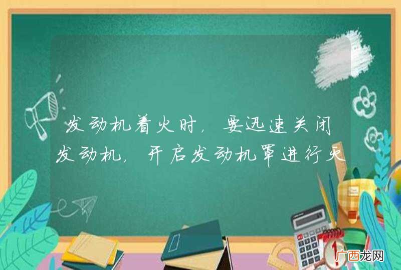 发动机着火时，要迅速关闭发动机，开启发动机罩进行灭火。_答案是错