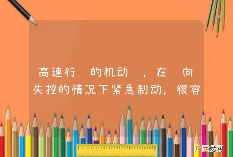 高速行驶的机动车，在转向失控的情况下紧急制动，很容易造成翻车。_答案是对
