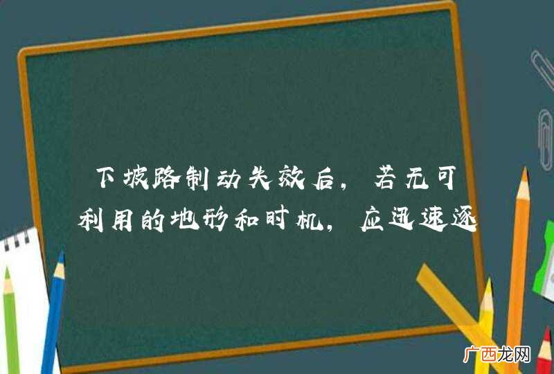 下坡路制动失效后，若无可利用的地形和时机，应迅速逐级或越一级减挡，利用发动机制动作用控制车速。_答案是对