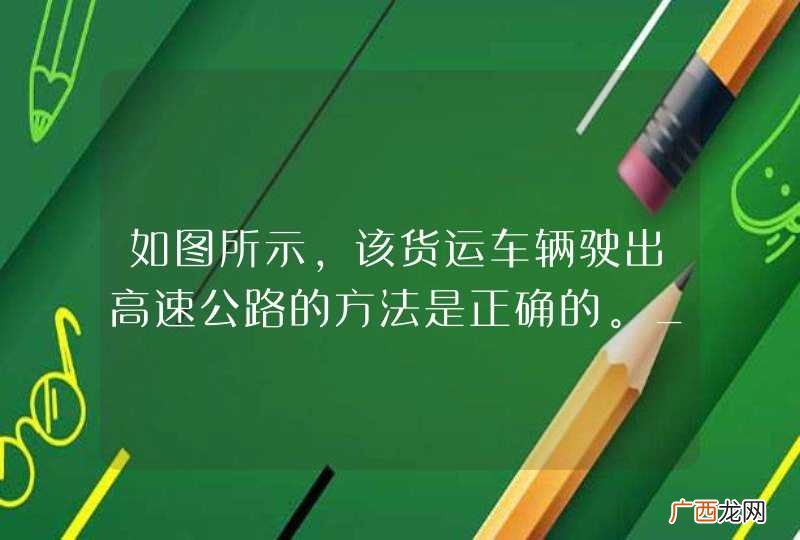 如图所示，该货运车辆驶出高速公路的方法是正确的。_答案是错