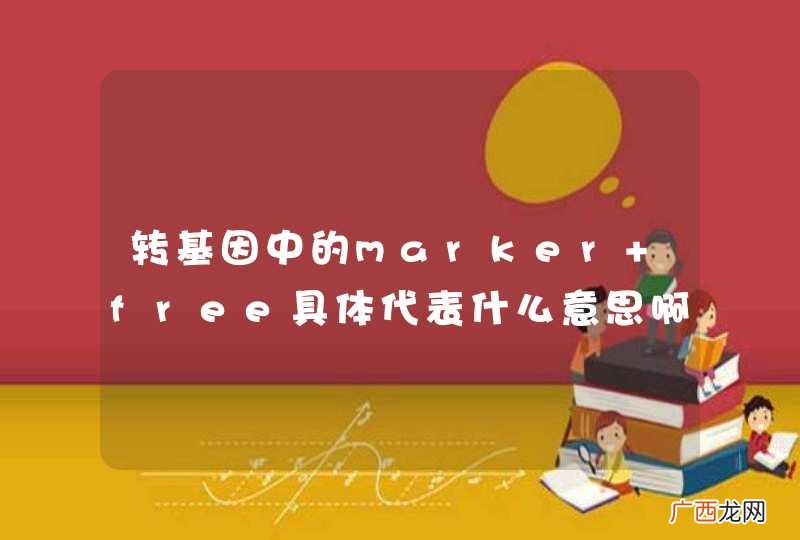 转基因中的marker free具体代表什么意思啊？是只要无抗性基因就可吗？