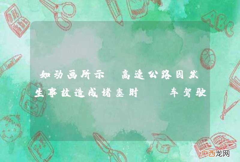 如动画所示，高速公路因发生事故造成堵塞时，A车驾驶行为是否正确？_答案是错