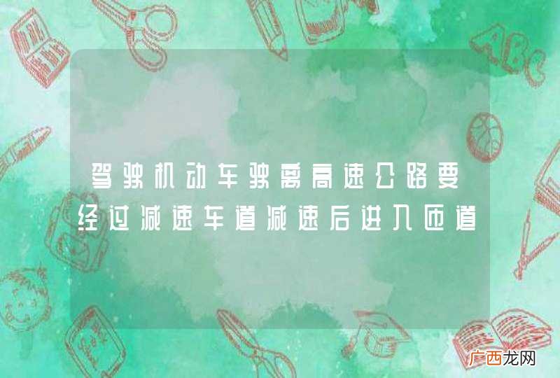 驾驶机动车驶离高速公路要经过减速车道减速后进入匝道。_答案是对