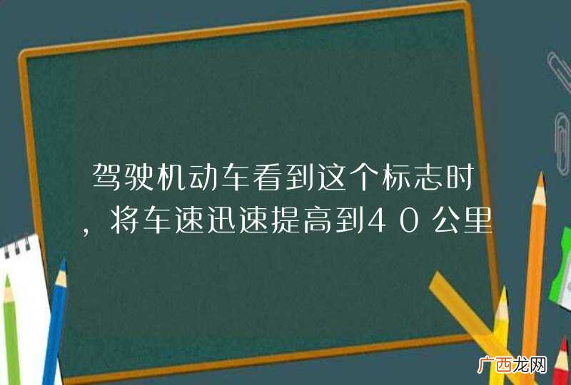 驾驶机动车看到这个标志时，将车速迅速提高到40公里小时以上。_答案是错