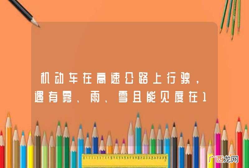 机动车在高速公路上行驶,遇有雾、雨、雪且能见度在100米至200米之间时,应该怎么做?A、开启雾灯、近光灯、示廓灯、前后位灯B、车速不超过60kmhC、与同车道前车保持100米以上的距离D、从最近