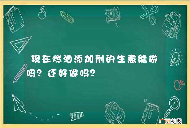 现在燃油添加剂的生意能做吗？还好做吗？