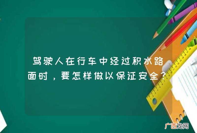 驾驶人在行车中经过积水路面时，要怎样做以保证安全？A、特别注意减速慢行B、迅速加速通过C、保持正常车速通过D、低档加速通过_答案是A