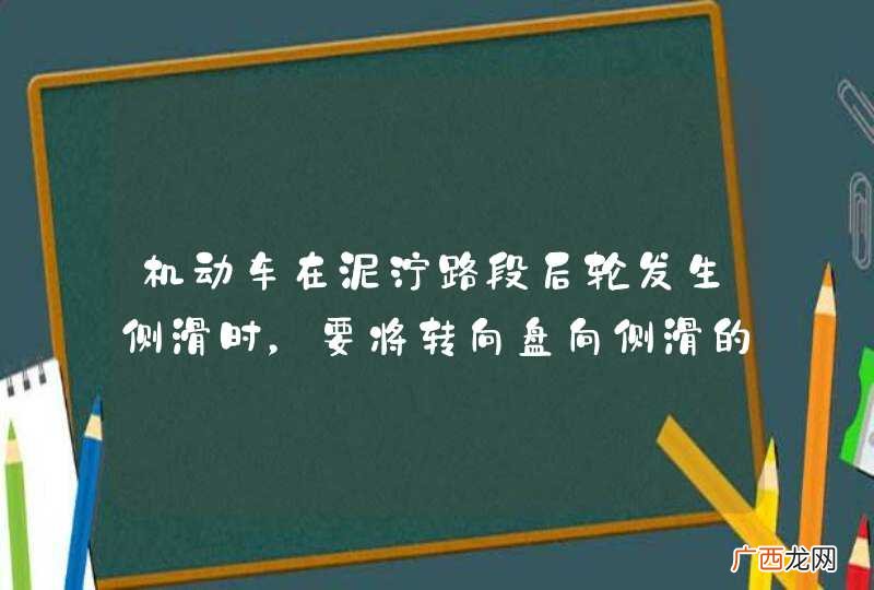 机动车在泥泞路段后轮发生侧滑时，要将转向盘向侧滑的相反方向缓转修正。_答案是错