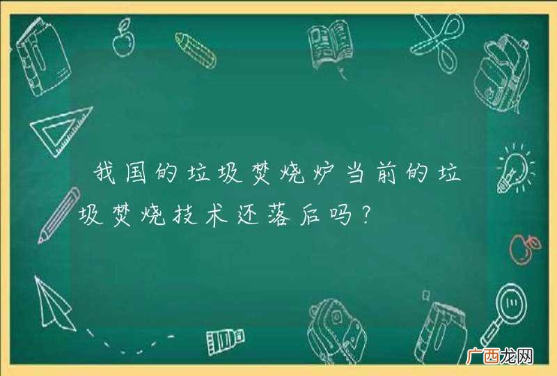 我国的垃圾焚烧炉当前的垃圾焚烧技术还落后吗？