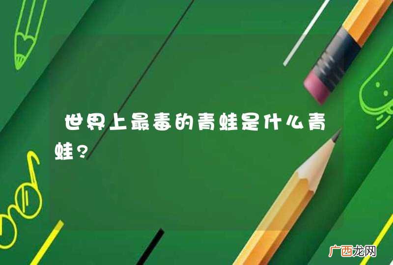 世界上最毒的青蛙是什么青蛙?