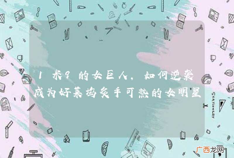 1米9的女巨人，如何逆袭成为好莱坞炙手可热的女明星？