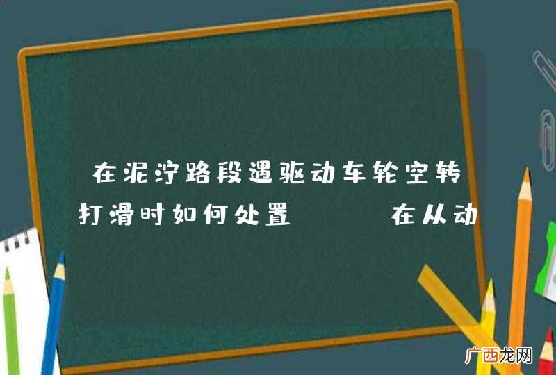 在泥泞路段遇驱动车轮空转打滑时如何处置？A、在从动轮下铺垫砂石B、换高速挡加速猛冲C、在驱动轮下铺垫砂石D、猛打转向盘配合急加速_答案是C