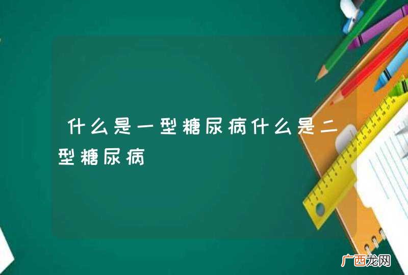 什么是一型糖尿病什么是二型糖尿病