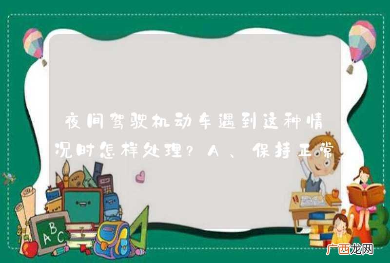 夜间驾驶机动车遇到这种情况时怎样处理？A、保持正常车速行驶B、高速行驶避开灯光C、减速或停车让行D、开启远光灯对射_答案是C