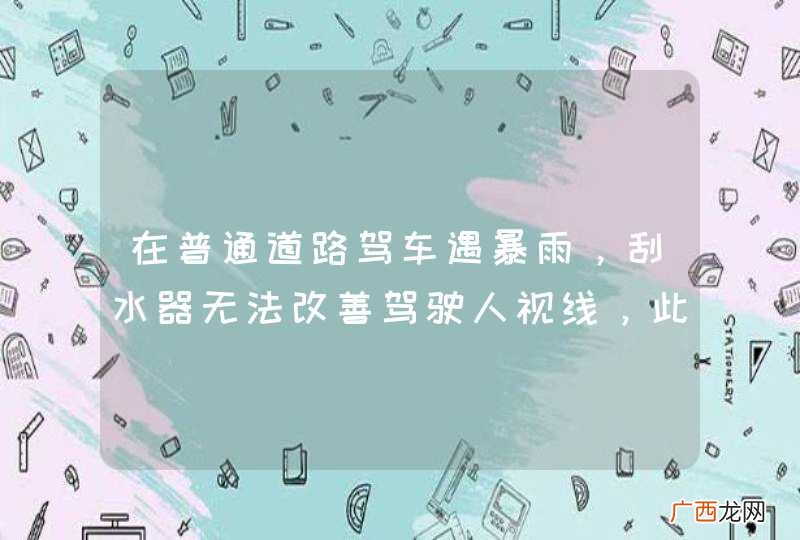 在普通道路驾车遇暴雨，刮水器无法改善驾驶人视线，此时要采取的措施是：A、减速行驶B、集中注意力谨慎驾驶C、立即减速靠边停驶D、以正常速度行驶_答案是C