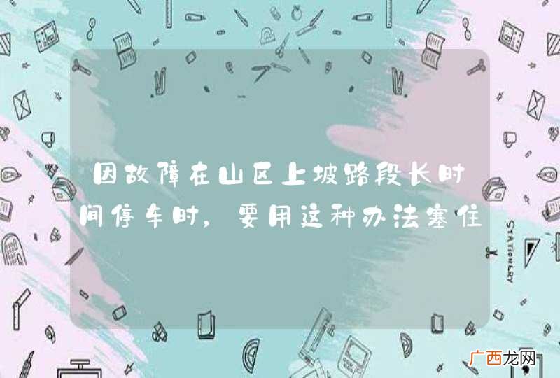 因故障在山区上坡路段长时间停车时，要用这种办法塞住车轮。_答案是错