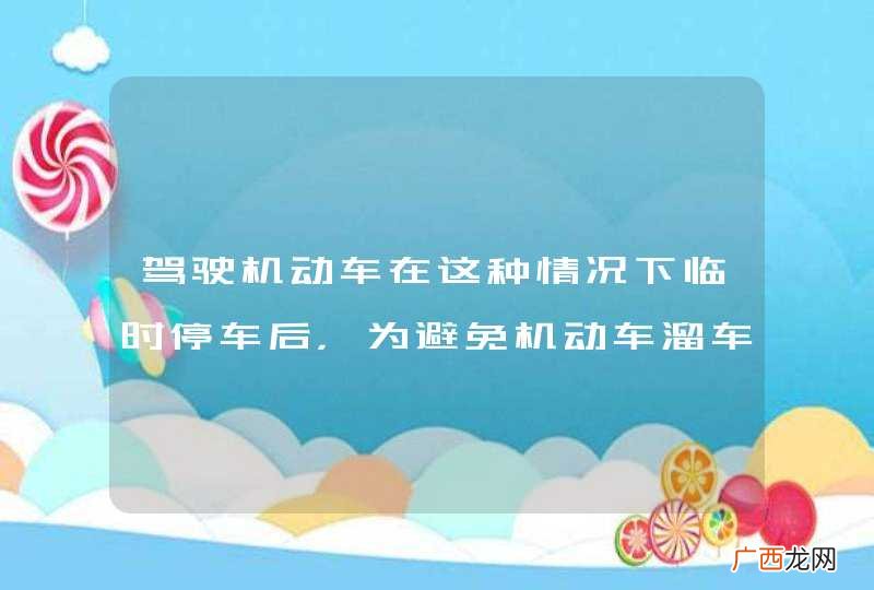 驾驶机动车在这种情况下临时停车后，为避免机动车溜车可将转向盘向右转。_答案是对