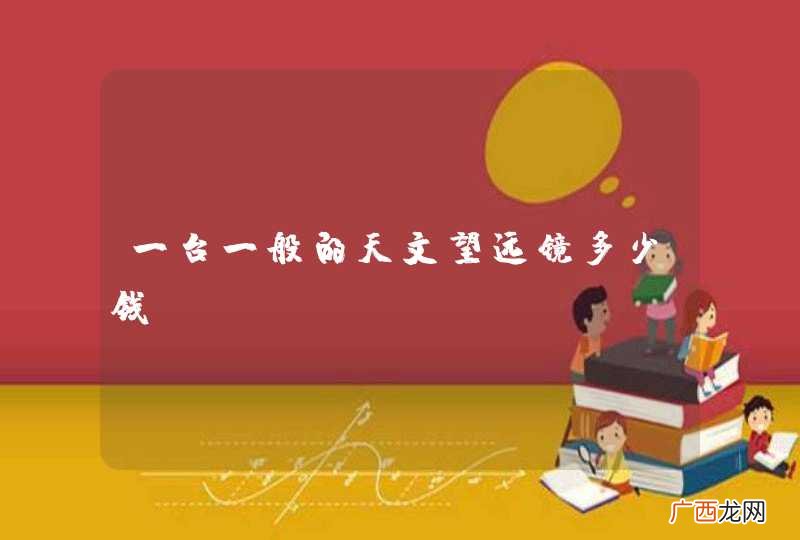 一台一般的天文望远镜多少钱?