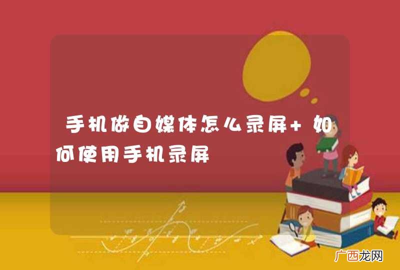 手机做自媒体怎么录屏 如何使用手机录屏