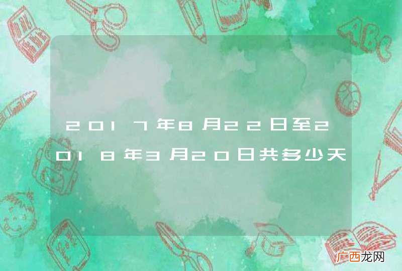 2017年8月22日至2018年3月20日共多少天