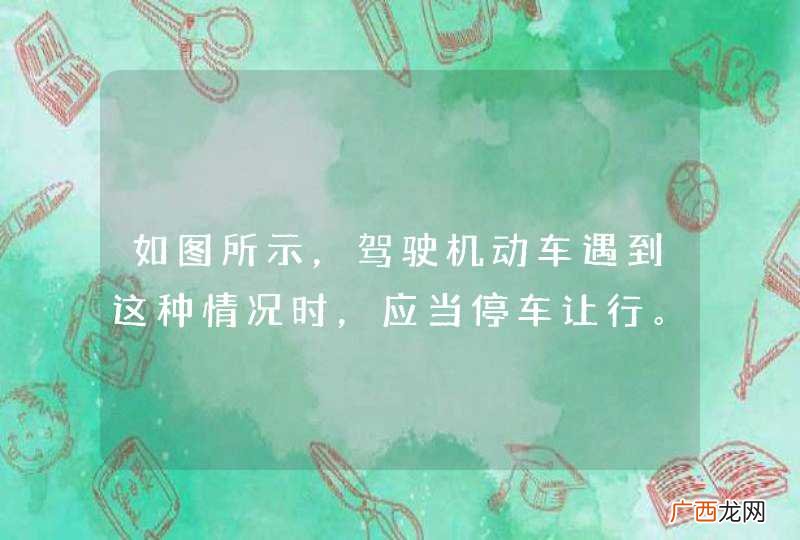 如图所示，驾驶机动车遇到这种情况时，应当停车让行。_答案是对