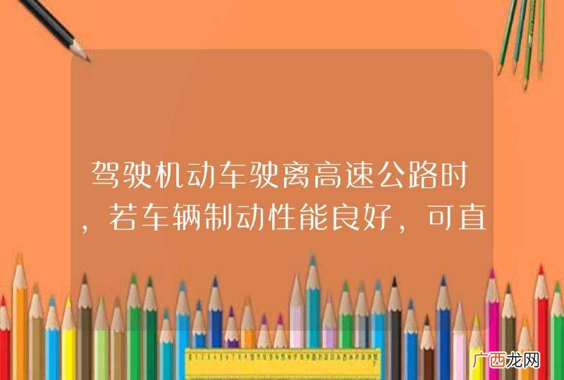 驾驶机动车驶离高速公路时，若车辆制动性能良好，可直接驶入匝道。_答案是错