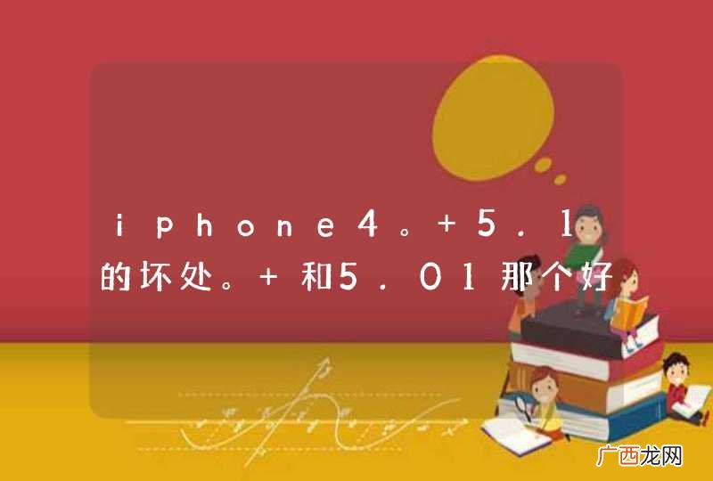 iphone4。 5.1的坏处。 和5.01那个好